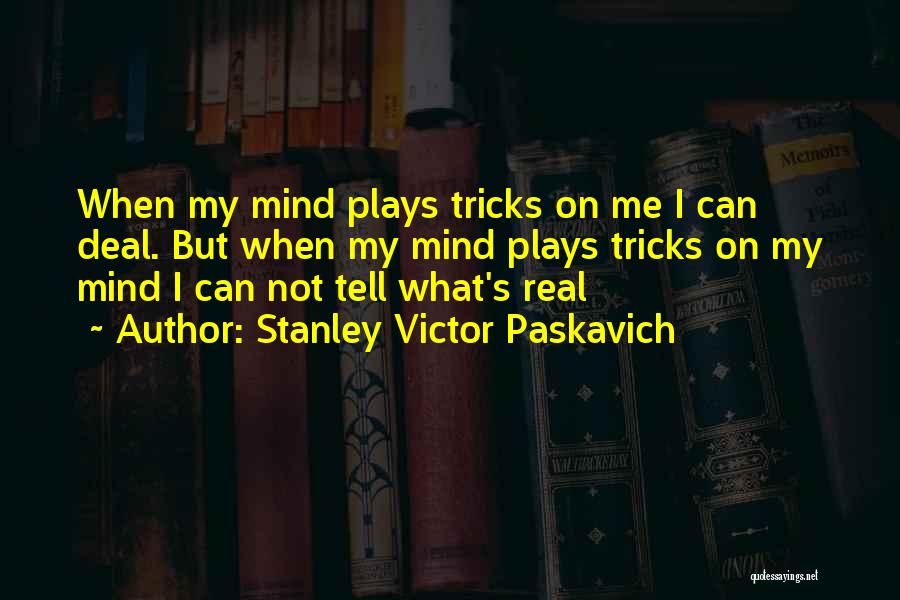 Stanley Victor Paskavich Quotes: When My Mind Plays Tricks On Me I Can Deal. But When My Mind Plays Tricks On My Mind I