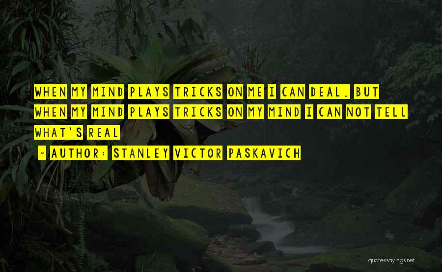 Stanley Victor Paskavich Quotes: When My Mind Plays Tricks On Me I Can Deal. But When My Mind Plays Tricks On My Mind I