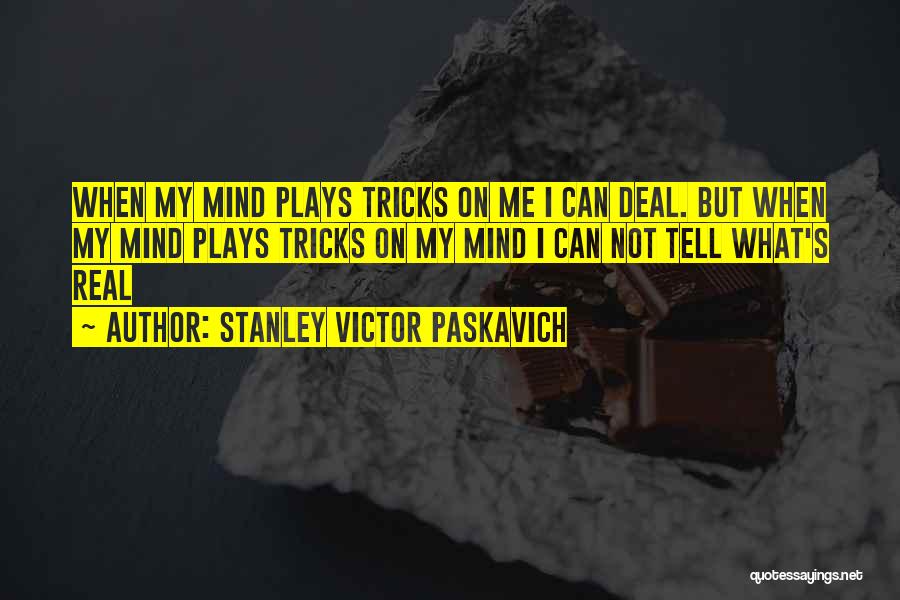 Stanley Victor Paskavich Quotes: When My Mind Plays Tricks On Me I Can Deal. But When My Mind Plays Tricks On My Mind I