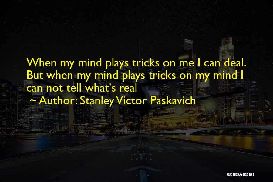 Stanley Victor Paskavich Quotes: When My Mind Plays Tricks On Me I Can Deal. But When My Mind Plays Tricks On My Mind I