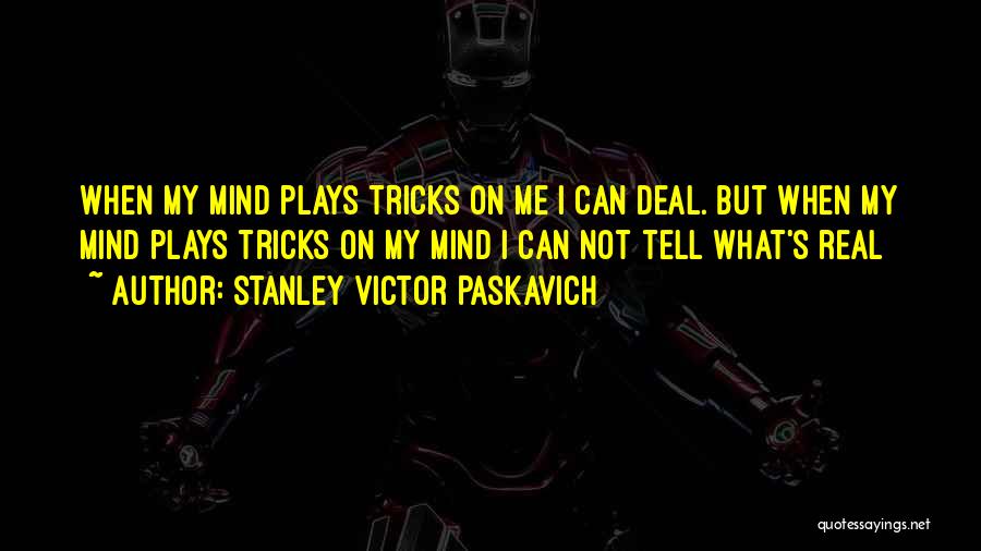 Stanley Victor Paskavich Quotes: When My Mind Plays Tricks On Me I Can Deal. But When My Mind Plays Tricks On My Mind I