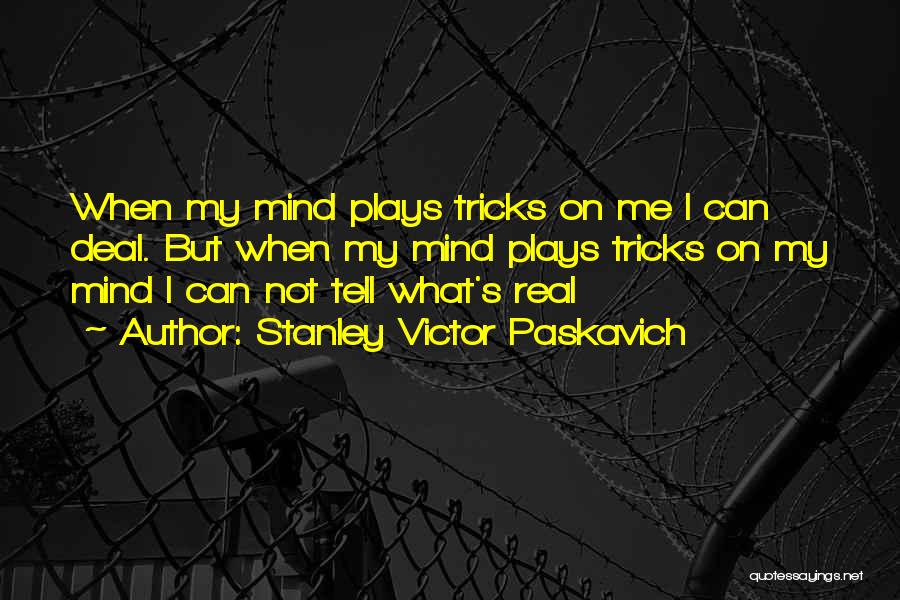 Stanley Victor Paskavich Quotes: When My Mind Plays Tricks On Me I Can Deal. But When My Mind Plays Tricks On My Mind I