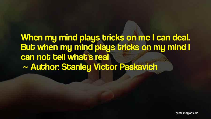 Stanley Victor Paskavich Quotes: When My Mind Plays Tricks On Me I Can Deal. But When My Mind Plays Tricks On My Mind I