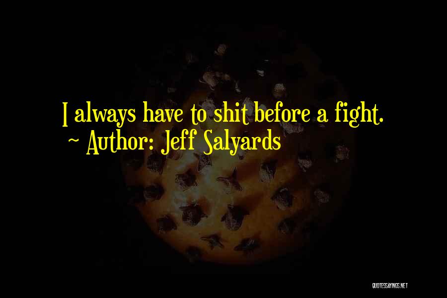 Jeff Salyards Quotes: I Always Have To Shit Before A Fight.