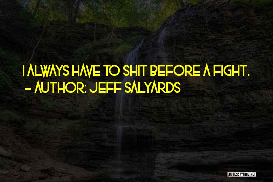 Jeff Salyards Quotes: I Always Have To Shit Before A Fight.