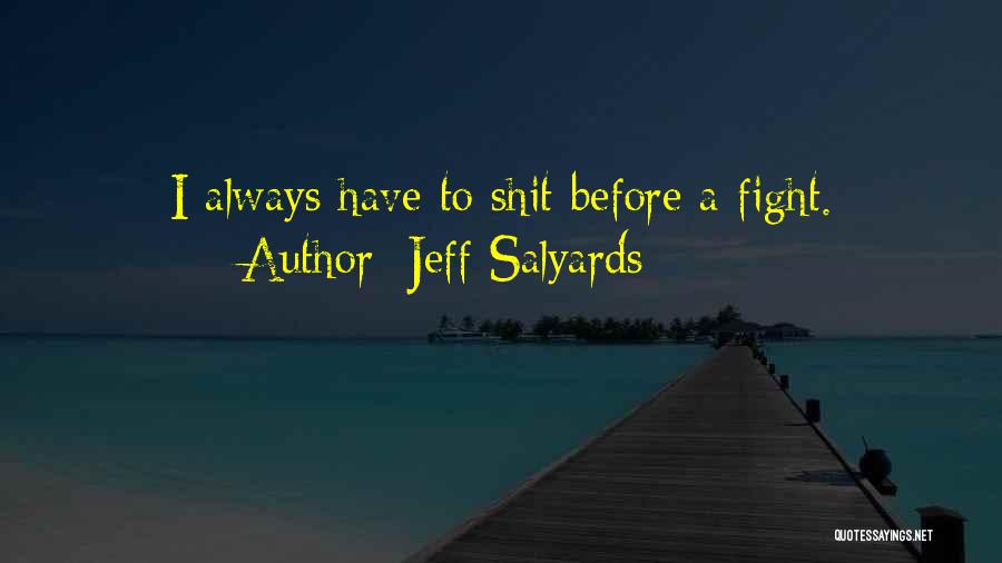 Jeff Salyards Quotes: I Always Have To Shit Before A Fight.