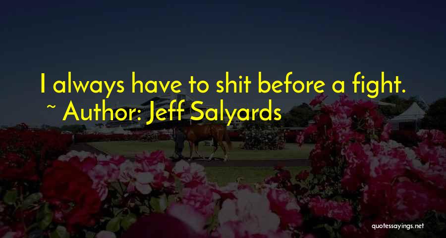 Jeff Salyards Quotes: I Always Have To Shit Before A Fight.