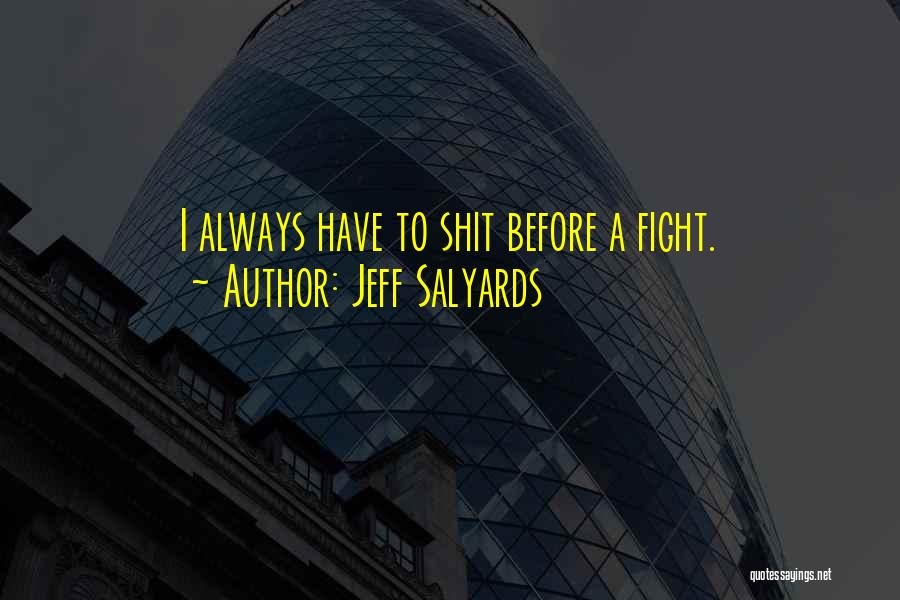 Jeff Salyards Quotes: I Always Have To Shit Before A Fight.