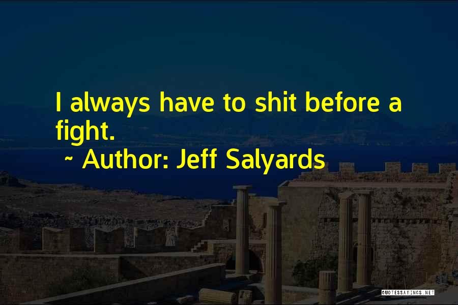 Jeff Salyards Quotes: I Always Have To Shit Before A Fight.