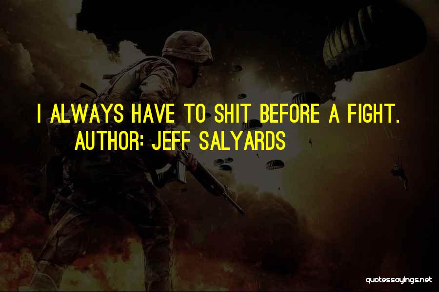 Jeff Salyards Quotes: I Always Have To Shit Before A Fight.