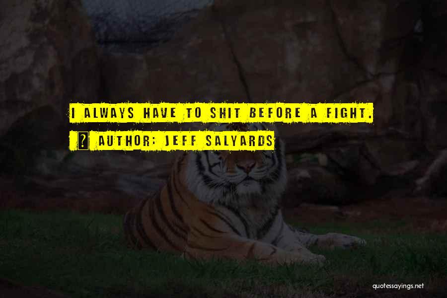 Jeff Salyards Quotes: I Always Have To Shit Before A Fight.