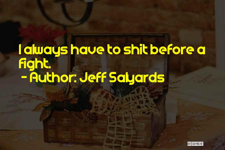 Jeff Salyards Quotes: I Always Have To Shit Before A Fight.