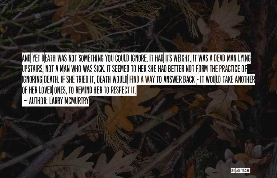 Larry McMurtry Quotes: And Yet Death Was Not Something You Could Ignore. It Had Its Weight. It Was A Dead Man Lying Upstairs,