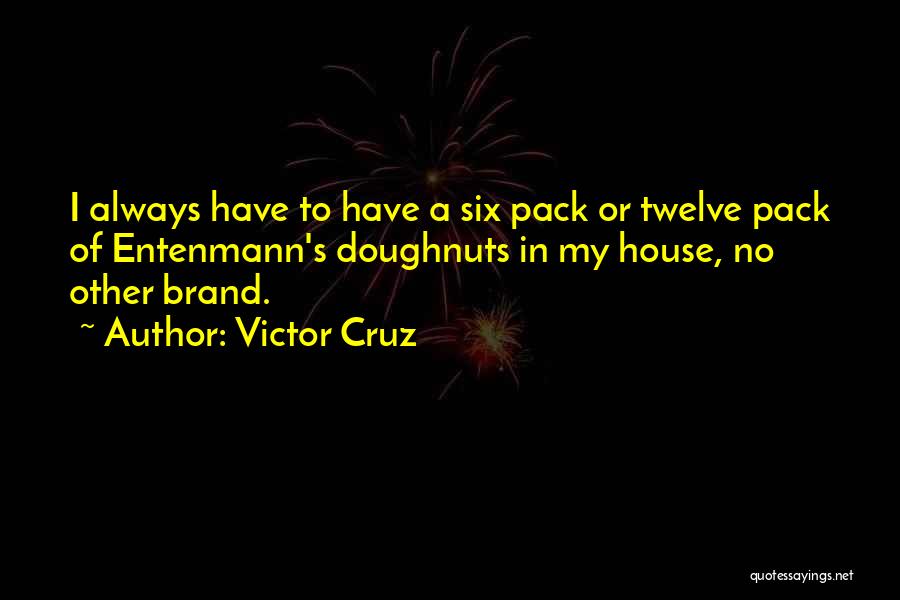 Victor Cruz Quotes: I Always Have To Have A Six Pack Or Twelve Pack Of Entenmann's Doughnuts In My House, No Other Brand.