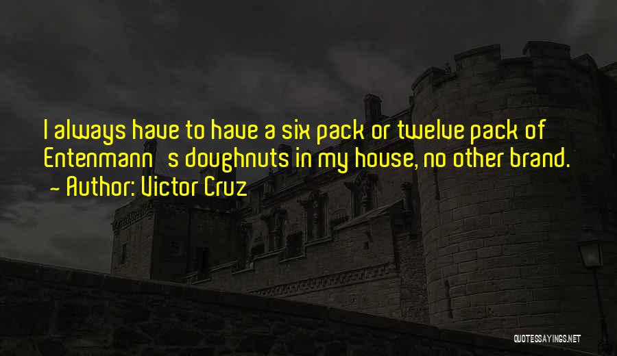 Victor Cruz Quotes: I Always Have To Have A Six Pack Or Twelve Pack Of Entenmann's Doughnuts In My House, No Other Brand.