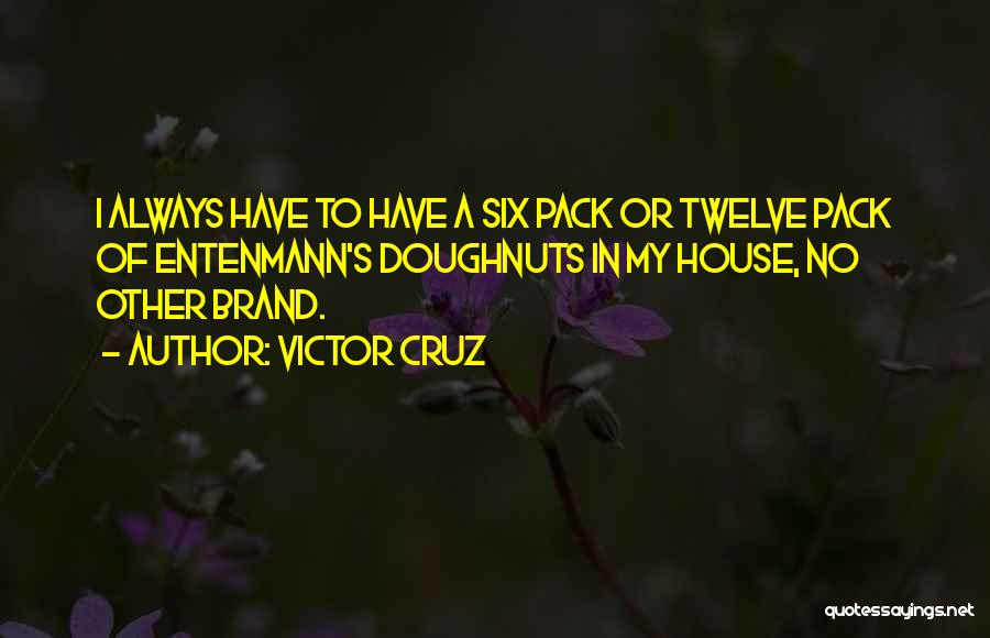 Victor Cruz Quotes: I Always Have To Have A Six Pack Or Twelve Pack Of Entenmann's Doughnuts In My House, No Other Brand.