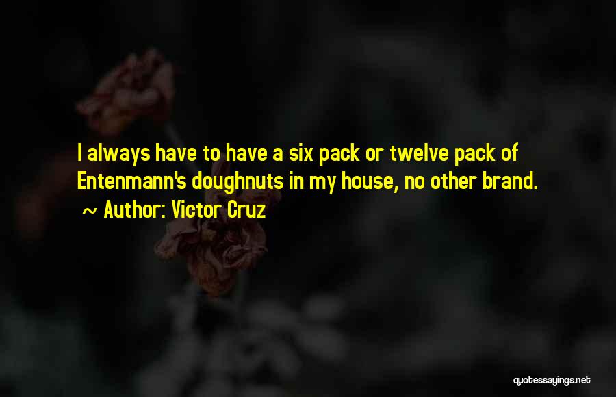 Victor Cruz Quotes: I Always Have To Have A Six Pack Or Twelve Pack Of Entenmann's Doughnuts In My House, No Other Brand.