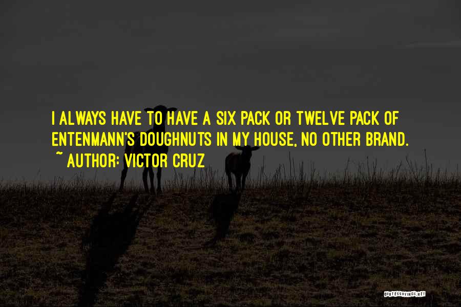 Victor Cruz Quotes: I Always Have To Have A Six Pack Or Twelve Pack Of Entenmann's Doughnuts In My House, No Other Brand.