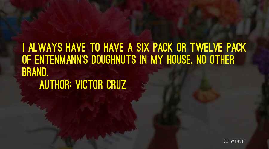 Victor Cruz Quotes: I Always Have To Have A Six Pack Or Twelve Pack Of Entenmann's Doughnuts In My House, No Other Brand.