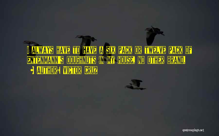 Victor Cruz Quotes: I Always Have To Have A Six Pack Or Twelve Pack Of Entenmann's Doughnuts In My House, No Other Brand.