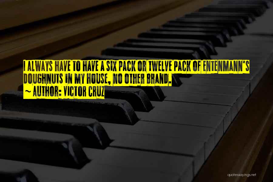 Victor Cruz Quotes: I Always Have To Have A Six Pack Or Twelve Pack Of Entenmann's Doughnuts In My House, No Other Brand.