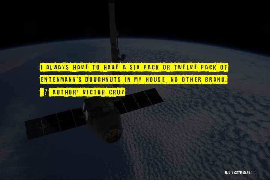 Victor Cruz Quotes: I Always Have To Have A Six Pack Or Twelve Pack Of Entenmann's Doughnuts In My House, No Other Brand.