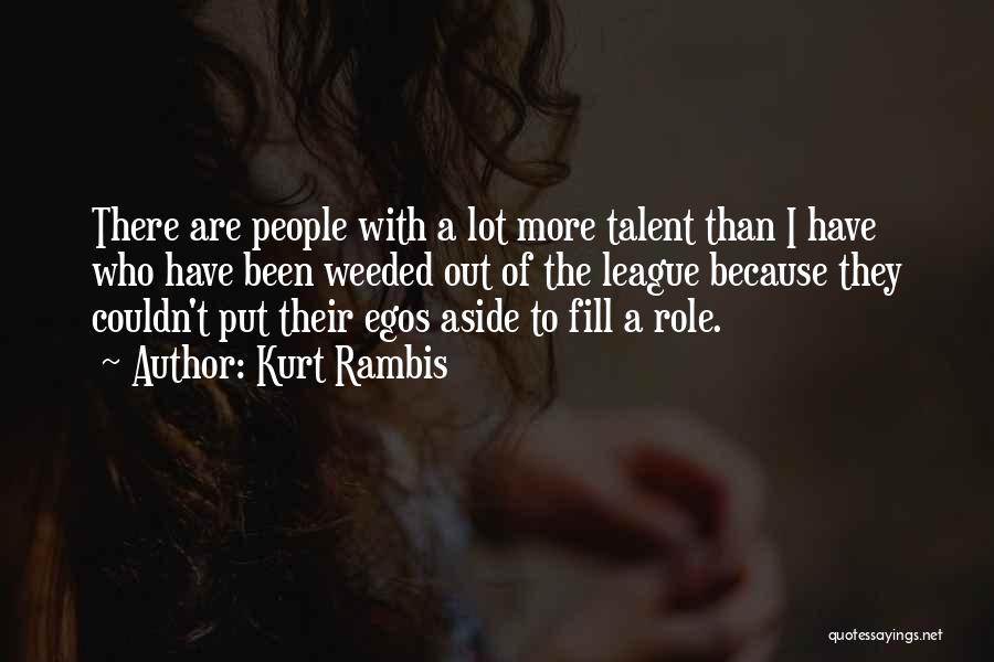 Kurt Rambis Quotes: There Are People With A Lot More Talent Than I Have Who Have Been Weeded Out Of The League Because
