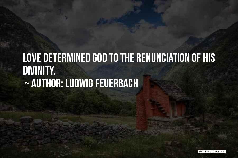Ludwig Feuerbach Quotes: Love Determined God To The Renunciation Of His Divinity.