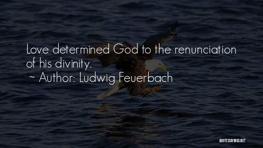 Ludwig Feuerbach Quotes: Love Determined God To The Renunciation Of His Divinity.