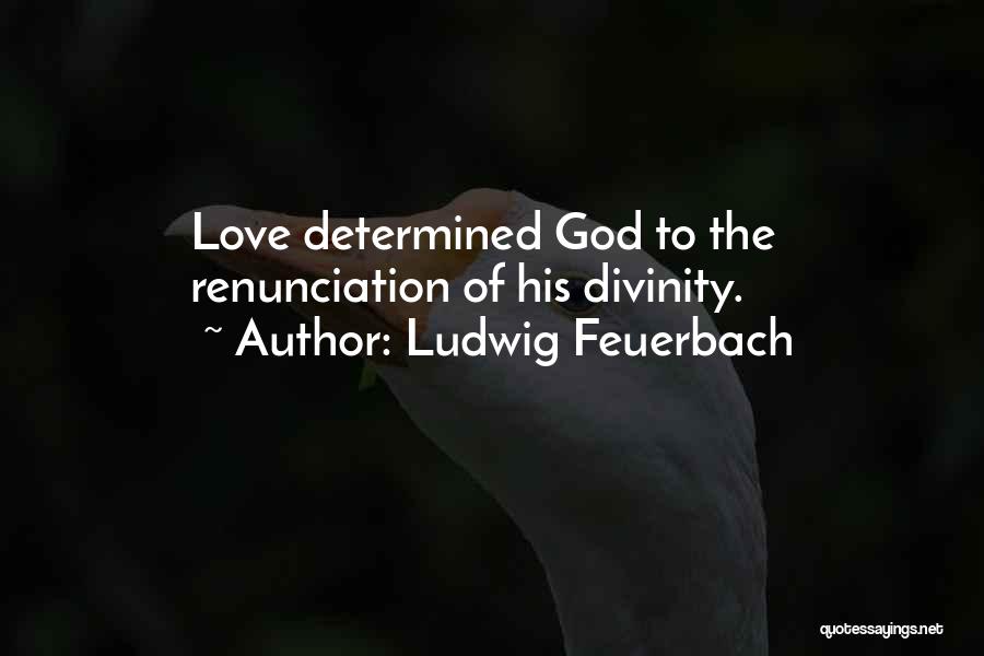 Ludwig Feuerbach Quotes: Love Determined God To The Renunciation Of His Divinity.