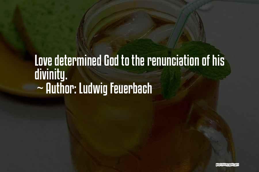 Ludwig Feuerbach Quotes: Love Determined God To The Renunciation Of His Divinity.