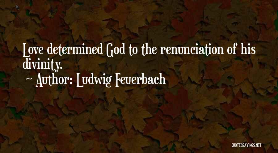 Ludwig Feuerbach Quotes: Love Determined God To The Renunciation Of His Divinity.