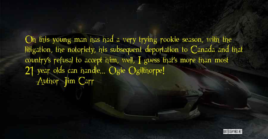Jim Carr Quotes: Oh This Young Man Has Had A Very Trying Rookie Season, With The Litigation, The Notoriety, His Subsequent Deportation To