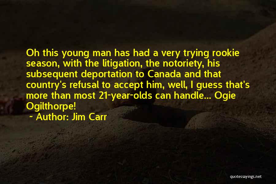 Jim Carr Quotes: Oh This Young Man Has Had A Very Trying Rookie Season, With The Litigation, The Notoriety, His Subsequent Deportation To