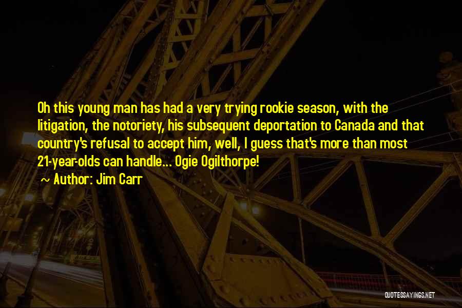 Jim Carr Quotes: Oh This Young Man Has Had A Very Trying Rookie Season, With The Litigation, The Notoriety, His Subsequent Deportation To