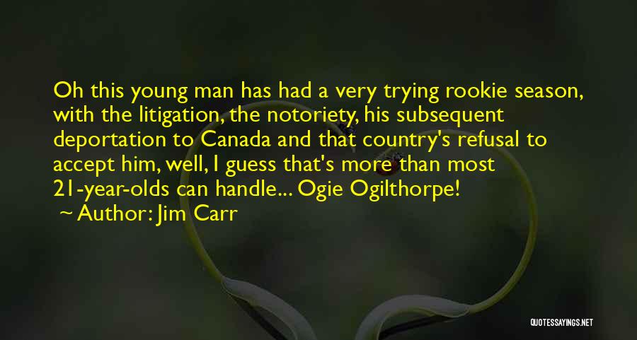 Jim Carr Quotes: Oh This Young Man Has Had A Very Trying Rookie Season, With The Litigation, The Notoriety, His Subsequent Deportation To