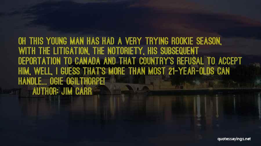 Jim Carr Quotes: Oh This Young Man Has Had A Very Trying Rookie Season, With The Litigation, The Notoriety, His Subsequent Deportation To