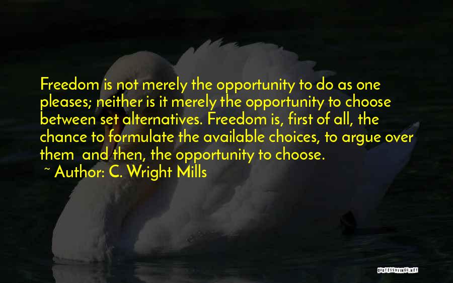 C. Wright Mills Quotes: Freedom Is Not Merely The Opportunity To Do As One Pleases; Neither Is It Merely The Opportunity To Choose Between