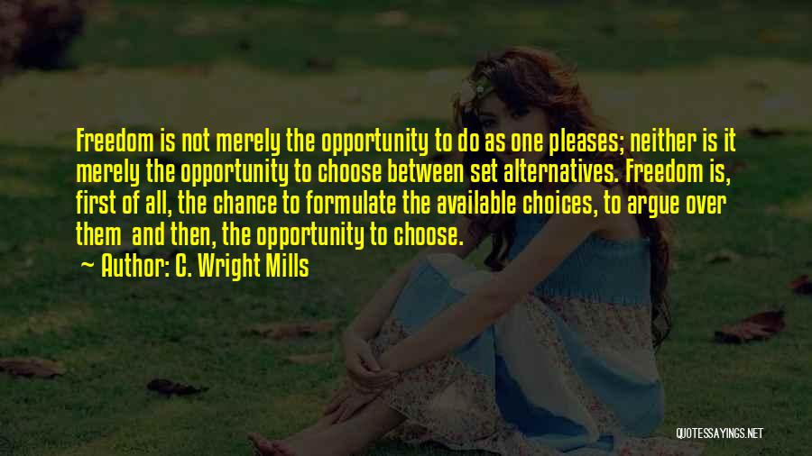 C. Wright Mills Quotes: Freedom Is Not Merely The Opportunity To Do As One Pleases; Neither Is It Merely The Opportunity To Choose Between