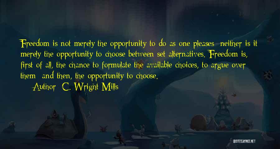 C. Wright Mills Quotes: Freedom Is Not Merely The Opportunity To Do As One Pleases; Neither Is It Merely The Opportunity To Choose Between