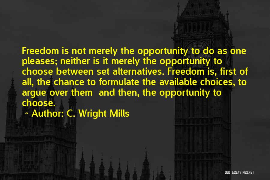 C. Wright Mills Quotes: Freedom Is Not Merely The Opportunity To Do As One Pleases; Neither Is It Merely The Opportunity To Choose Between