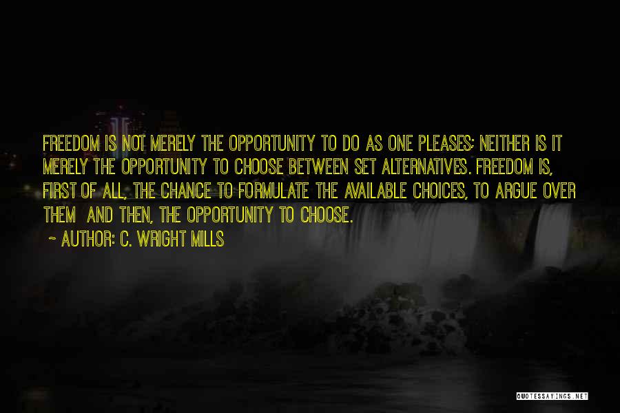 C. Wright Mills Quotes: Freedom Is Not Merely The Opportunity To Do As One Pleases; Neither Is It Merely The Opportunity To Choose Between