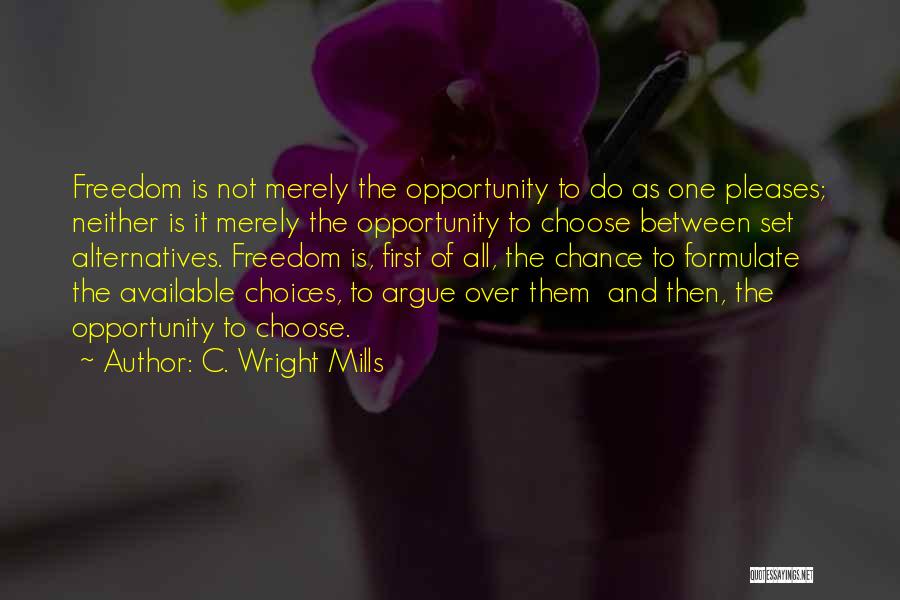 C. Wright Mills Quotes: Freedom Is Not Merely The Opportunity To Do As One Pleases; Neither Is It Merely The Opportunity To Choose Between