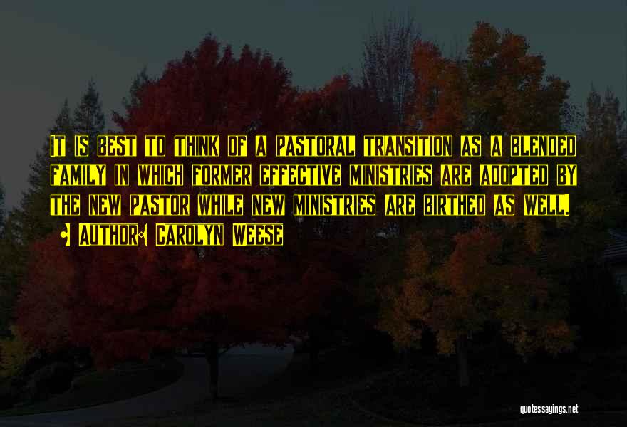 Carolyn Weese Quotes: It Is Best To Think Of A Pastoral Transition As A Blended Family In Which Former Effective Ministries Are Adopted