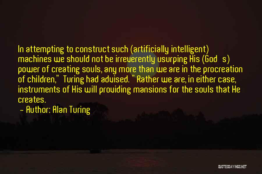 Alan Turing Quotes: In Attempting To Construct Such (artificially Intelligent) Machines We Should Not Be Irreverently Usurping His (god's) Power Of Creating Souls,