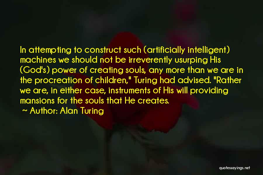 Alan Turing Quotes: In Attempting To Construct Such (artificially Intelligent) Machines We Should Not Be Irreverently Usurping His (god's) Power Of Creating Souls,