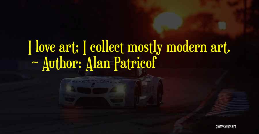 Alan Patricof Quotes: I Love Art; I Collect Mostly Modern Art.