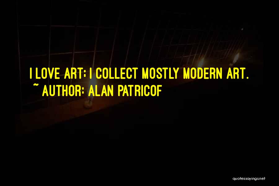 Alan Patricof Quotes: I Love Art; I Collect Mostly Modern Art.