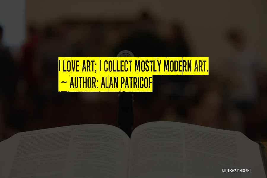 Alan Patricof Quotes: I Love Art; I Collect Mostly Modern Art.