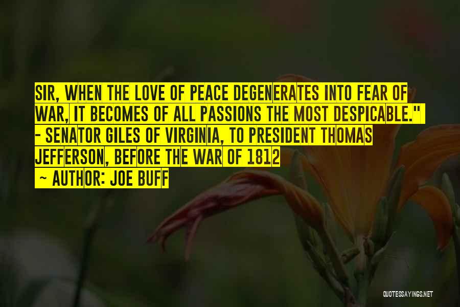 Joe Buff Quotes: Sir, When The Love Of Peace Degenerates Into Fear Of War, It Becomes Of All Passions The Most Despicable. -